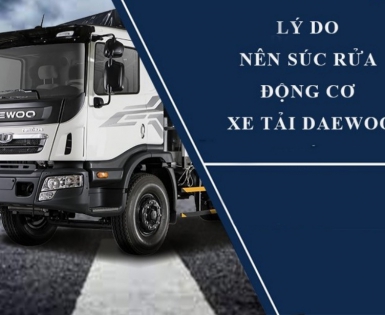 LÝ DO NÊN SÚC RỬA ĐỘNG CƠ XE TẢI DAEWOO